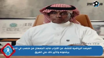 المرصد الرياضية تكشف عن اقتراب ماجد الجمعان من منصب في نادي برشلونة وتأثير ذلك على الفريق